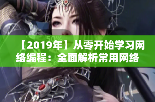 【2019年】從零開始學(xué)習(xí)網(wǎng)絡(luò)編程：全面解析常用網(wǎng)絡(luò)軟件及其實(shí)現(xiàn)原理