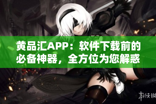 黃品匯APP：軟件下載前的必備神器，全方位為您解惑