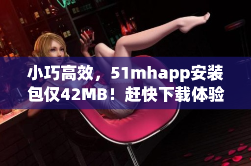 小巧高效，51mhapp安裝包僅42MB！趕快下載體驗(yàn)吧！