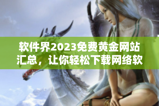 軟件界2023免費(fèi)黃金網(wǎng)站匯總，讓你輕松下載網(wǎng)絡(luò)軟件!