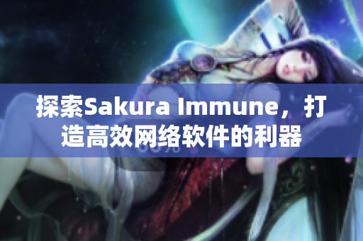 探索Sakura Immune，打造高效網(wǎng)絡(luò)軟件的利器