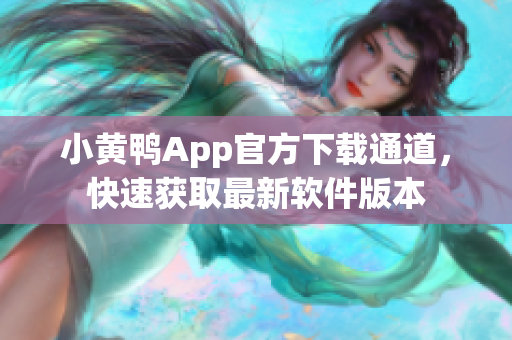 小黃鴨App官方下載通道，快速獲取最新軟件版本