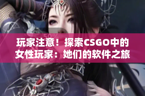 玩家注意！探索CSGO中的女性玩家：她們的軟件之旅