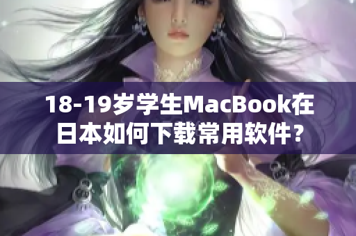 18-19歲學(xué)生MacBook在日本如何下載常用軟件？