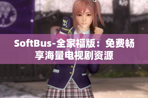 SoftBus-全家福版：免費暢享海量電視劇資源