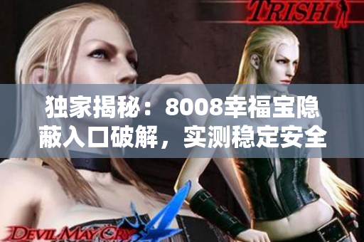 獨家揭秘：8008幸福寶隱蔽入口破解，實測穩(wěn)定安全！