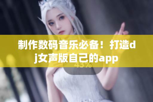 制作數(shù)碼音樂必備！打造dj女聲版自己的app