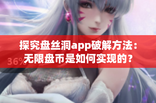 探究盤絲洞app破解方法：無限盤幣是如何實現(xiàn)的？