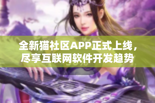 全新貓社區(qū)APP正式上線，盡享互聯(lián)網(wǎng)軟件開發(fā)趨勢