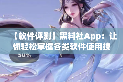 【軟件評測】黑料社App：讓你輕松掌握各類軟件使用技巧