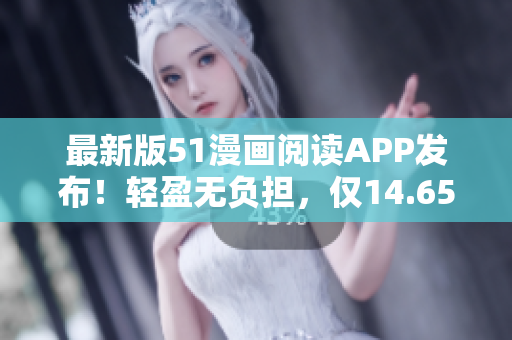 最新版51漫畫閱讀APP發(fā)布！輕盈無負擔，僅14.65MB大??！