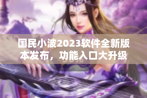 國民小波2023軟件全新版本發(fā)布，功能入口大升級