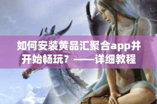 如何安裝黃品匯聚合app并開(kāi)始暢玩？——詳細(xì)教程