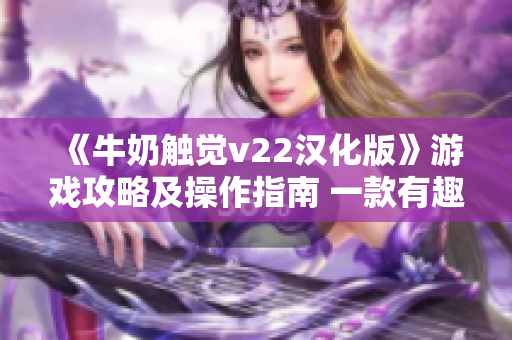 《牛奶觸覺(jué)v22漢化版》游戲攻略及操作指南 一款有趣的娛樂(lè)軟件