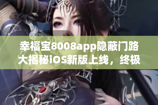 幸福寶8008app隱蔽門路大揭秘iOS新版上線，終極攻略揭秘