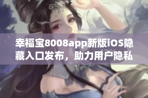 幸福寶8008app新版iOS隱藏入口發(fā)布，助力用戶隱私保護(hù)