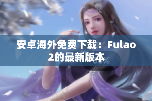 安卓海外免費(fèi)下載：Fulao2的最新版本