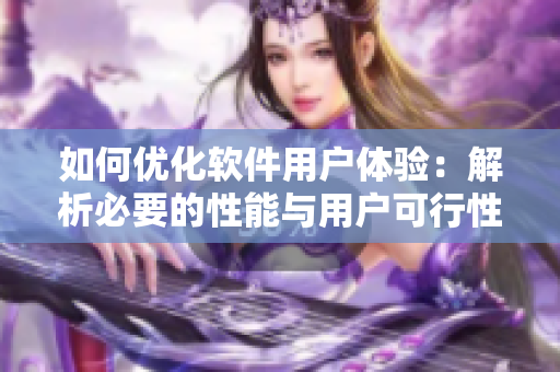 如何優(yōu)化軟件用戶體驗(yàn)：解析必要的性能與用戶可行性