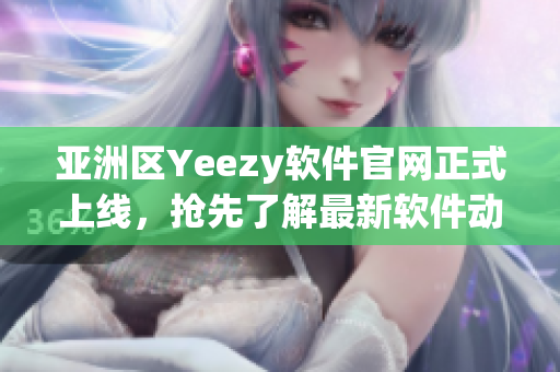 亞洲區(qū)Yeezy軟件官網(wǎng)正式上線，搶先了解最新軟件動(dòng)態(tài)！