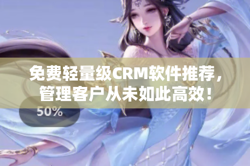 免費(fèi)輕量級(jí)CRM軟件推薦，管理客戶從未如此高效！