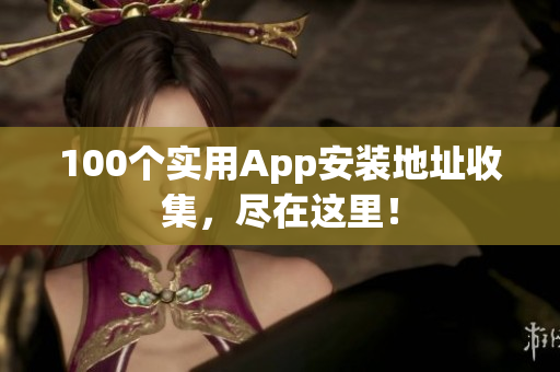 100個實用App安裝地址收集，盡在這里！