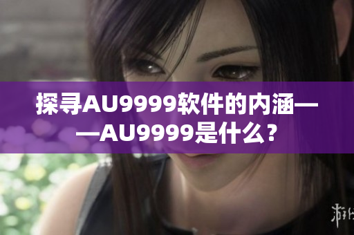 探尋AU9999軟件的內(nèi)涵——AU9999是什么？