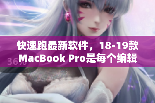 快速跑最新軟件，18-19款MacBook Pro是每個(gè)編輯的必備