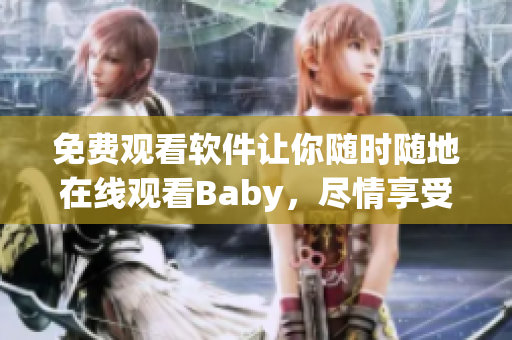 免費(fèi)觀看軟件讓你隨時(shí)隨地在線觀看Baby，盡情享受視聽(tīng)盛宴