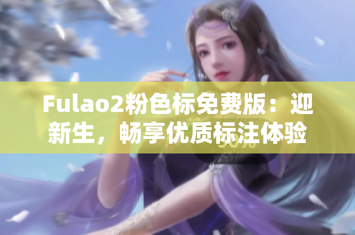 Fulao2粉色標(biāo)免費(fèi)版：迎新生，暢享優(yōu)質(zhì)標(biāo)注體驗(yàn)