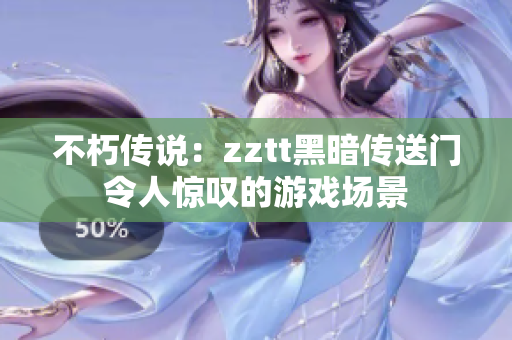 不朽傳說：zztt黑暗傳送門令人驚嘆的游戲場(chǎng)景