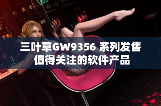 三葉草GW9356 系列發(fā)售 值得關(guān)注的軟件產(chǎn)品