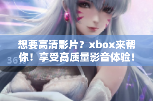 想要高清影片？xbox來(lái)幫你！享受高質(zhì)量影音體驗(yàn)！