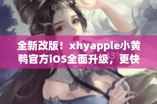 全新改版！xhyapple小黃鴨官方iOS全面升級(jí)，更快、更穩(wěn)定、更強(qiáng)大！