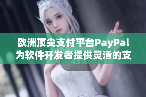 歐洲頂尖支付平臺PayPal為軟件開發(fā)者提供靈活的支付方案