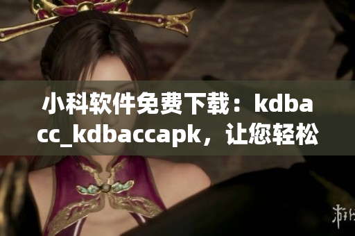 小科軟件免費下載：kdbacc_kdbaccapk，讓您輕松管理財務(wù)數(shù)據(jù)