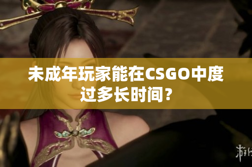 未成年玩家能在CSGO中度過多長時間？