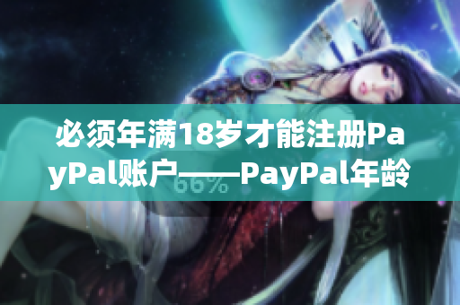 必須年滿18歲才能注冊PayPal賬戶——PayPal年齡限制規(guī)定