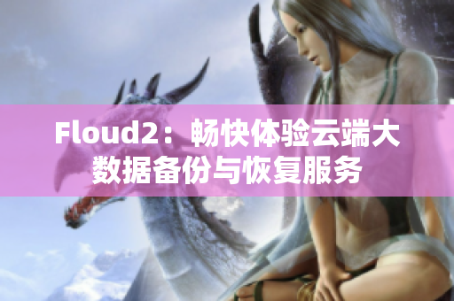 Floud2：暢快體驗云端大數(shù)據(jù)備份與恢復(fù)服務(wù)