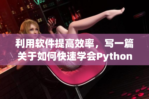 利用軟件提高效率，寫一篇關于如何快速學會Python的方法