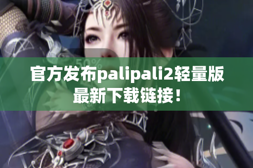 官方發(fā)布palipali2輕量版最新下載鏈接！