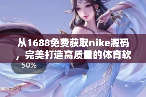 從1688免費獲取nike源碼，完美打造高質量的體育軟件