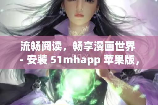 流暢閱讀，暢享漫畫世界 - 安裝 51mhapp 蘋果版，開啟全新閱讀體驗(yàn)