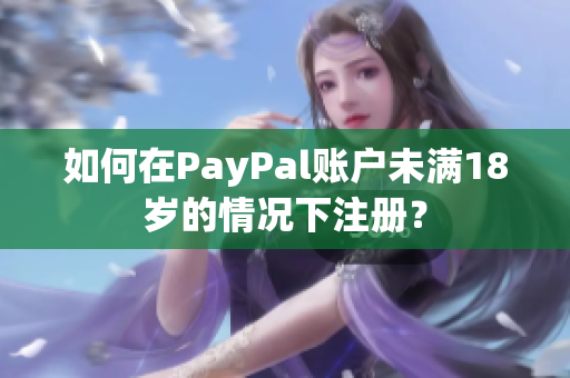 如何在PayPal賬戶未滿18歲的情況下注冊？