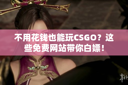 不用花錢也能玩CSGO？這些免費(fèi)網(wǎng)站帶你白嫖！