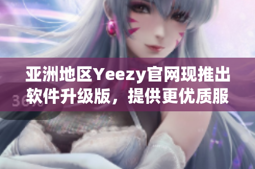 亞洲地區(qū)Yeezy官網(wǎng)現(xiàn)推出軟件升級版，提供更優(yōu)質(zhì)服務(wù)