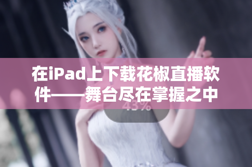 在iPad上下載花椒直播軟件——舞臺(tái)盡在掌握之中