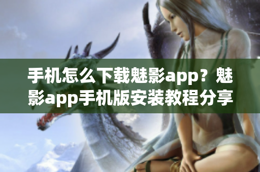 手機怎么下載魅影app？魅影app手機版安裝教程分享