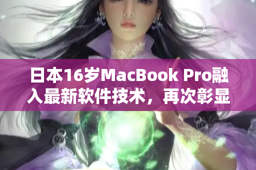 日本16歲MacBook Pro融入最新軟件技術(shù)，再次彰顯出眾表現(xiàn)