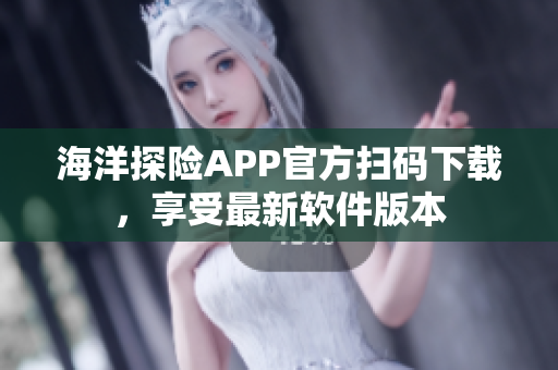 海洋探險APP官方掃碼下載，享受最新軟件版本