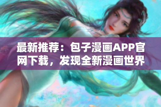 最新推薦：包子漫畫APP官網(wǎng)下載，發(fā)現(xiàn)全新漫畫世界！